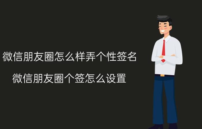 微信朋友圈怎么样弄个性签名 微信朋友圈个签怎么设置？